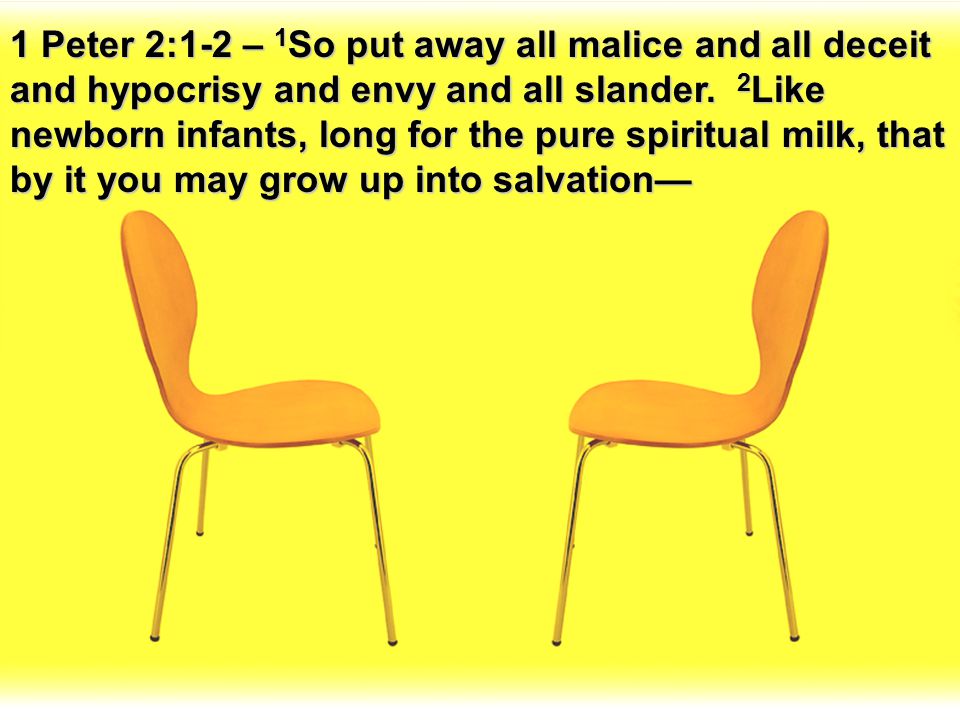 1 Peter 2:1-2 – 1So put away all malice and all deceit and hypocrisy and envy and all slander.