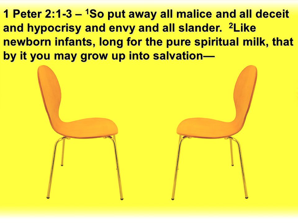 1 Peter 2:1-3 – 1So put away all malice and all deceit and hypocrisy and envy and all slander.