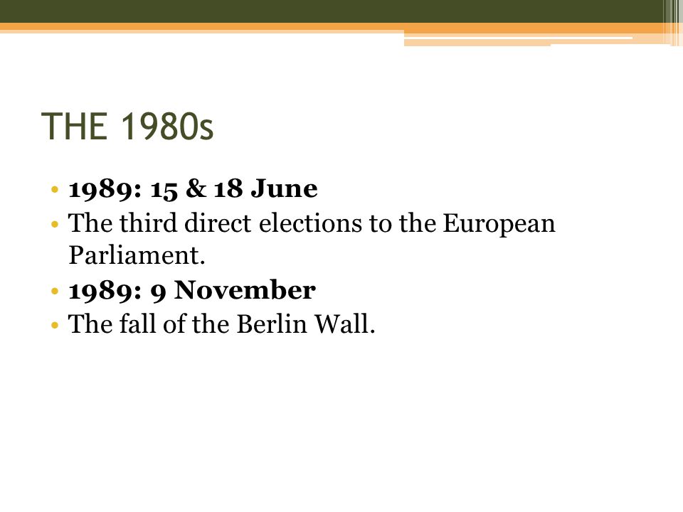 THE 1980s 1989: 15 & 18 June. The third direct elections to the European Parliament. 1989: 9 November.