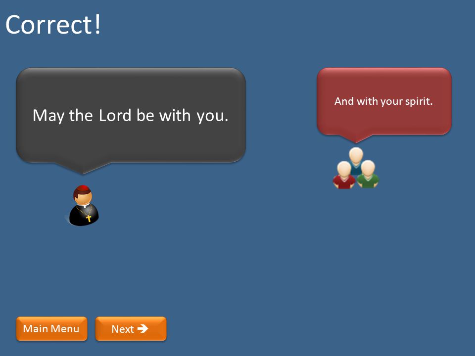 Correct! May the Lord be with you. And with your spirit. Main Menu