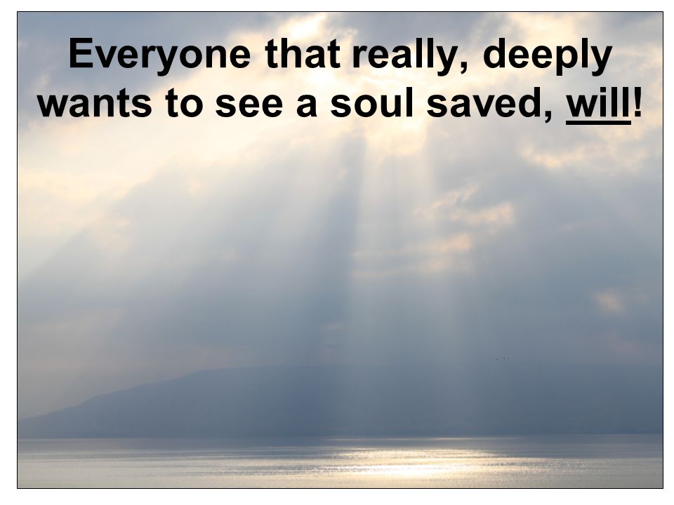Everyone that really, deeply wants to see a soul saved, will!