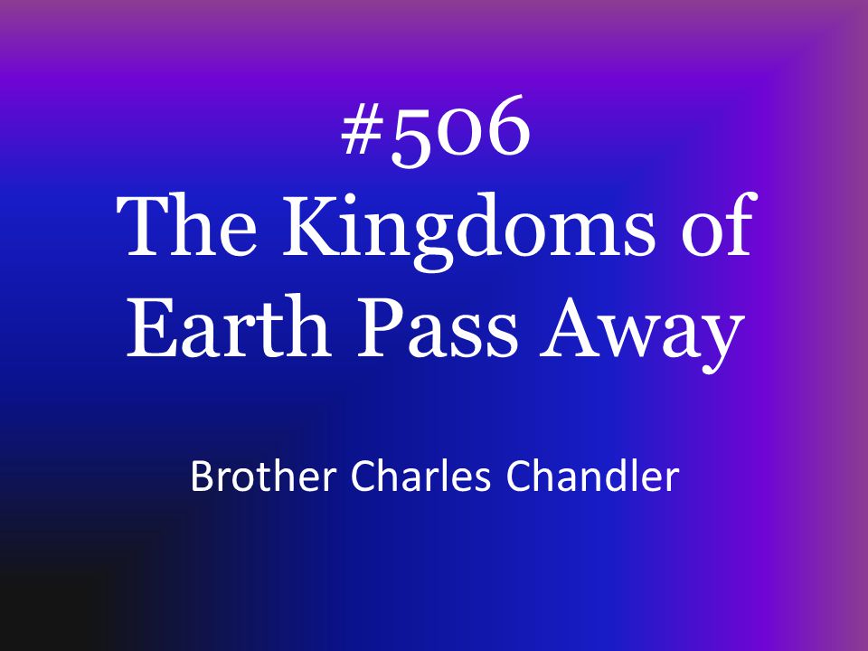 #506 The Kingdoms of Earth Pass Away