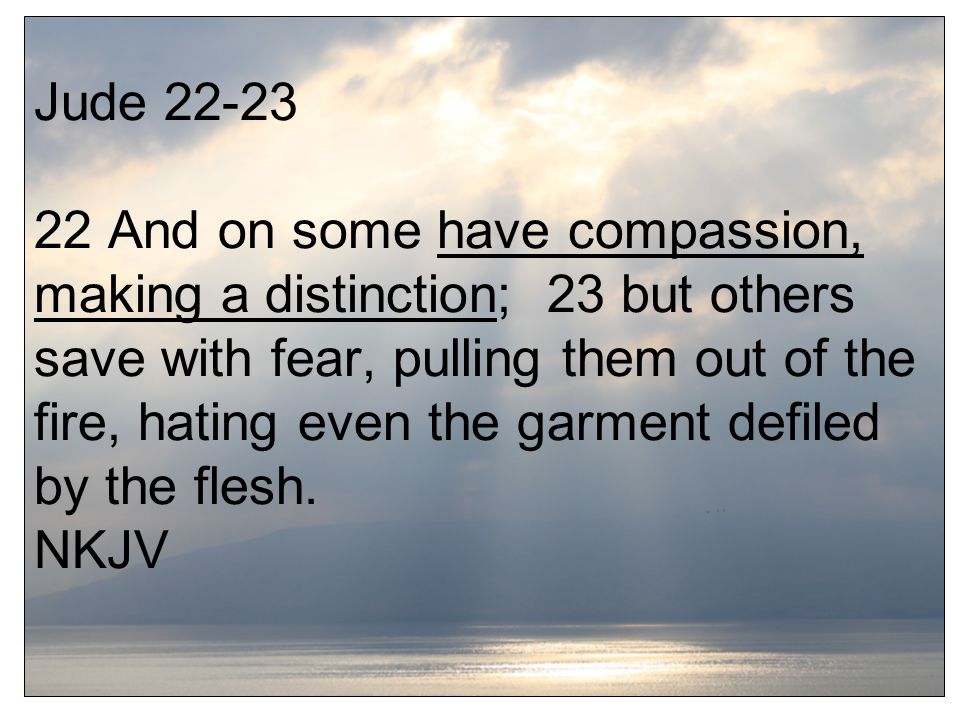 Jude And on some have compassion, making a distinction; 23 but others save with fear, pulling them out of the fire, hating even the garment defiled by the flesh.
