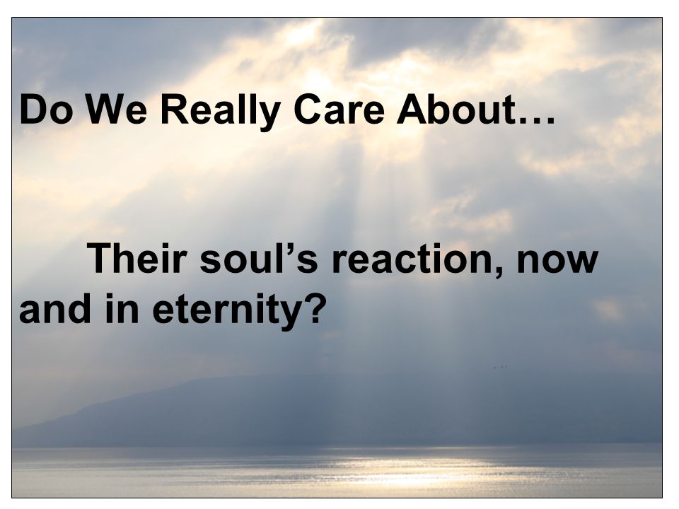 Do We Really Care About… Their soul’s reaction, now and in eternity