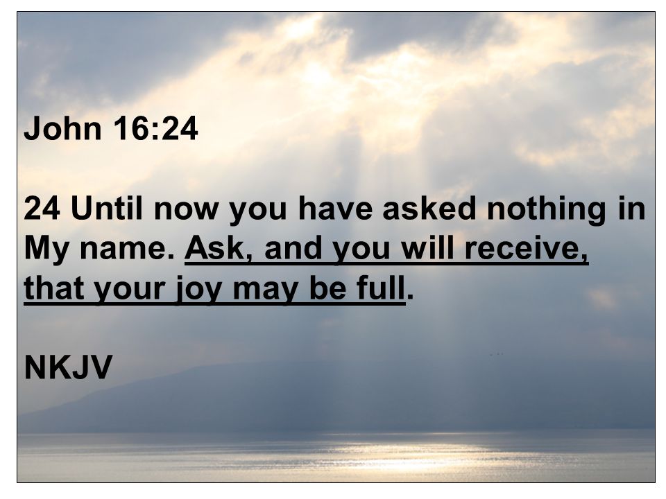 John 16:24 24 Until now you have asked nothing in My name