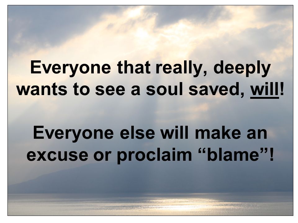 Everyone that really, deeply wants to see a soul saved, will