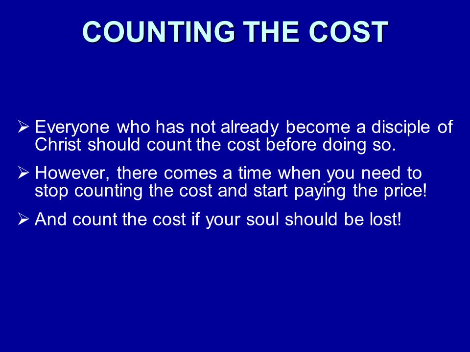 COUNTING THE COST Everyone who has not already become a disciple of Christ should count the cost before doing so.