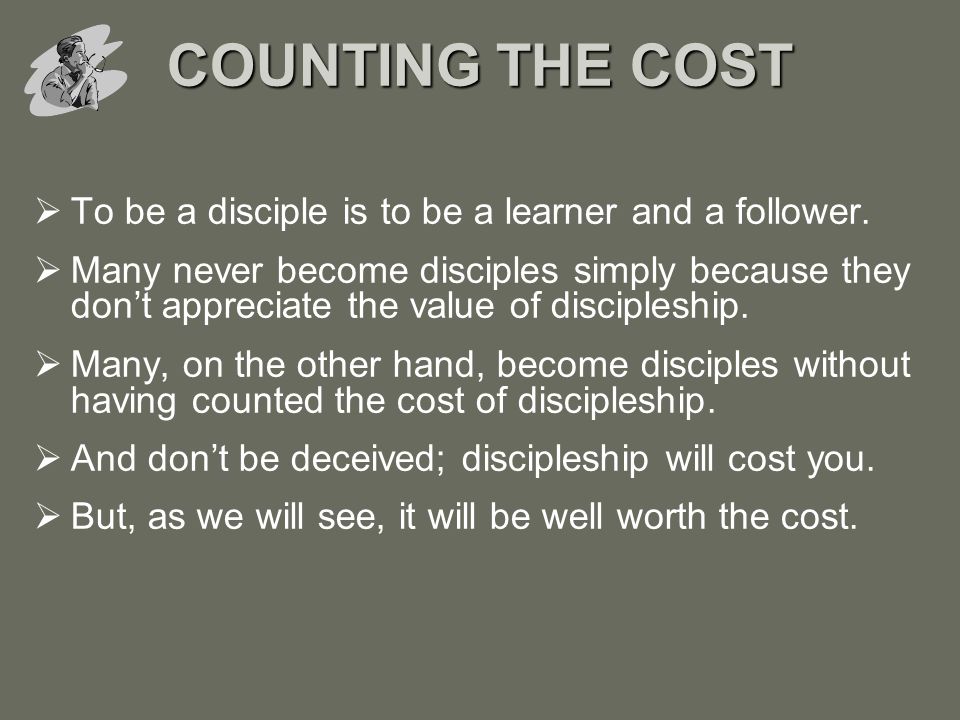 COUNTING THE COST To be a disciple is to be a learner and a follower.