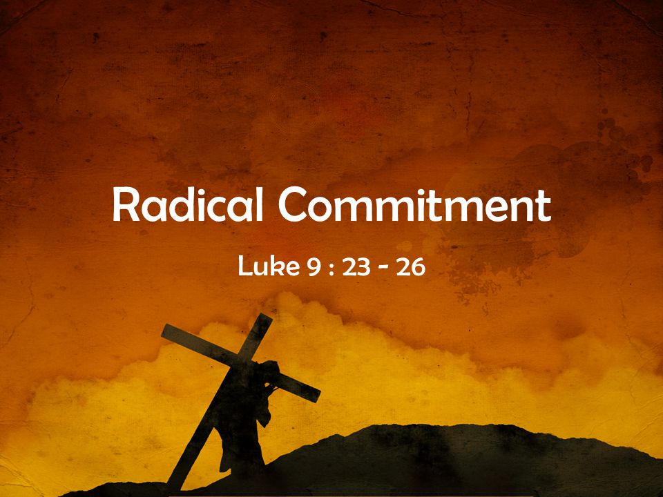 Radical Commitment Luke 9 :