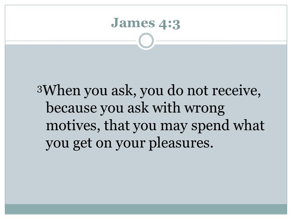 James 4:3 3When you ask, you do not receive, because you ask with wrong motives, that you may spend what you get on your pleasures.