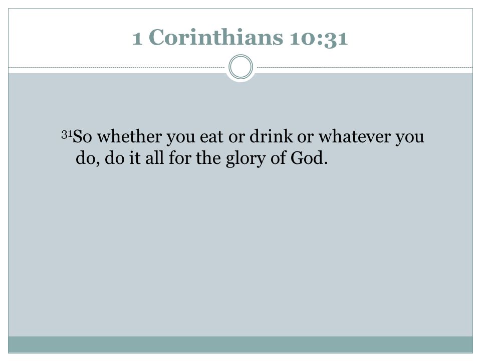 1 Corinthians 10:31 31So whether you eat or drink or whatever you do, do it all for the glory of God.