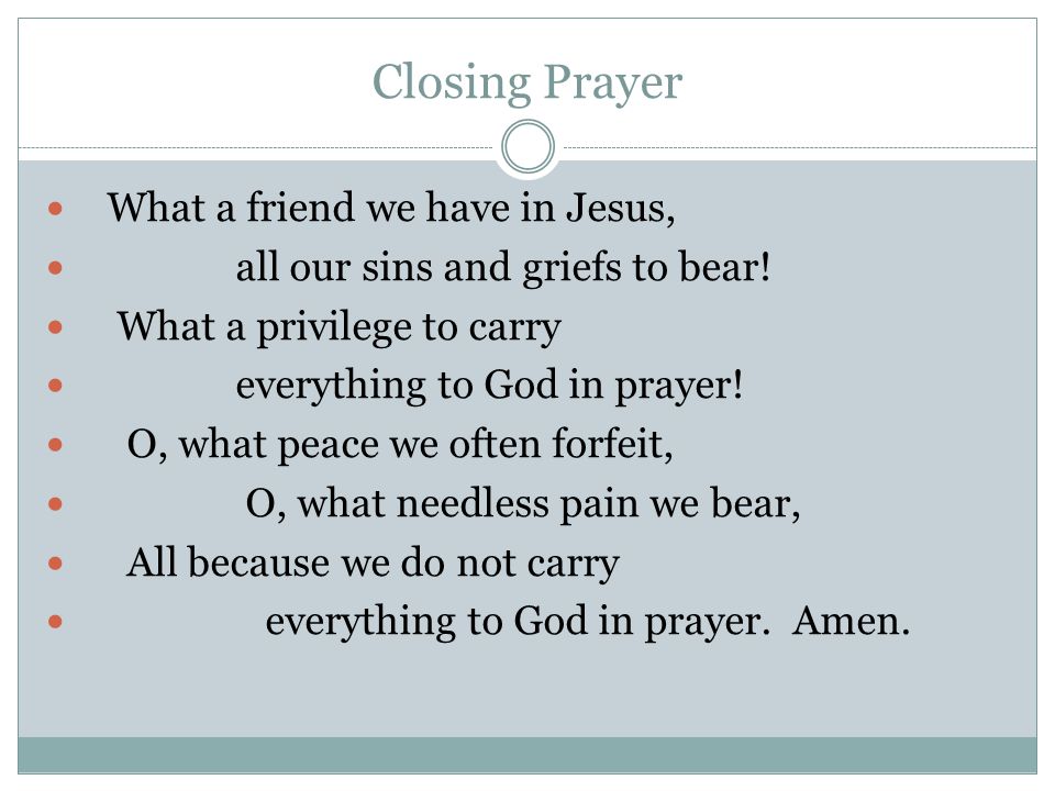 Closing Prayer What a friend we have in Jesus,