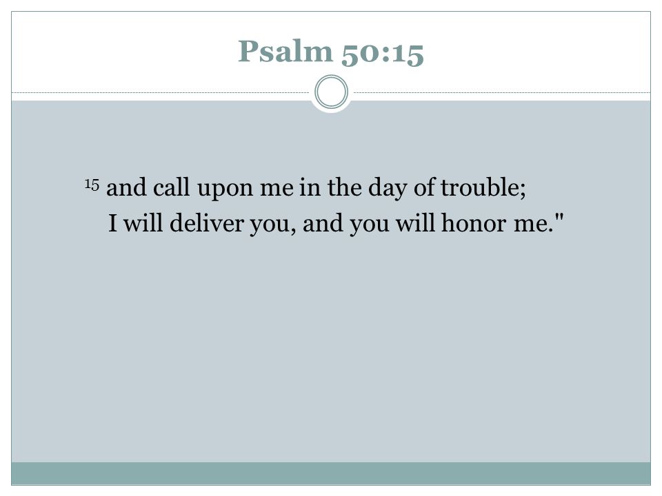 Psalm 50:15 15 and call upon me in the day of trouble;