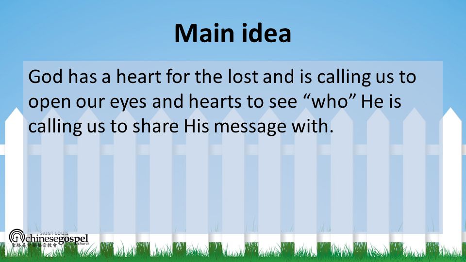 Main idea God has a heart for the lost and is calling us to open our eyes and hearts to see who He is calling us to share His message with.