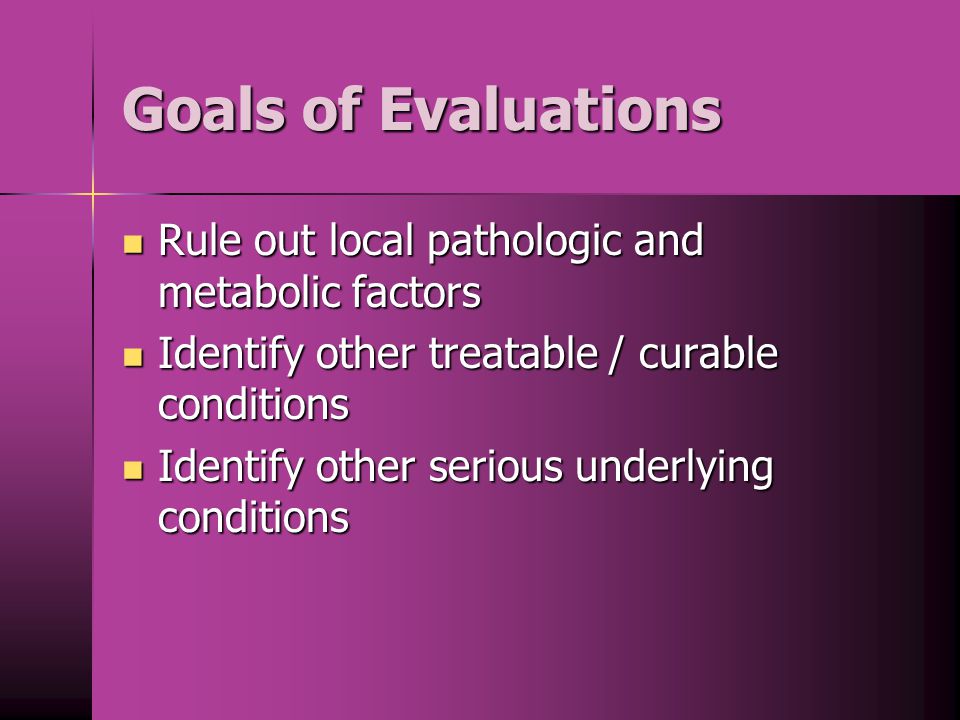 Goals of Evaluations Rule out local pathologic and metabolic factors