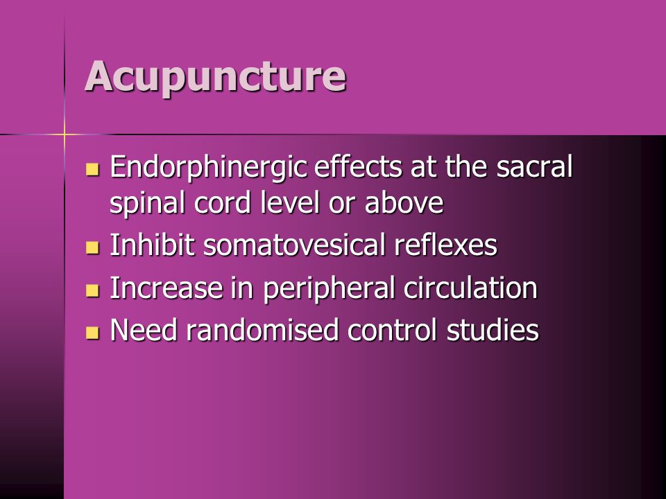 Acupuncture Endorphinergic effects at the sacral spinal cord level or above. Inhibit somatovesical reflexes.