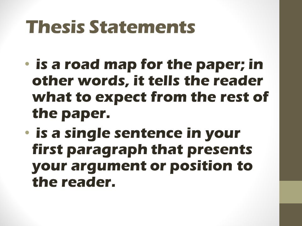 Thesis Statements is a road map for the paper; in other words, it tells the reader what to expect from the rest of the paper.