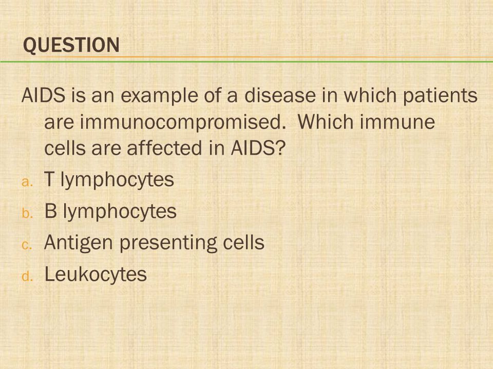 Question AIDS is an example of a disease in which patients are immunocompromised. Which immune cells are affected in AIDS