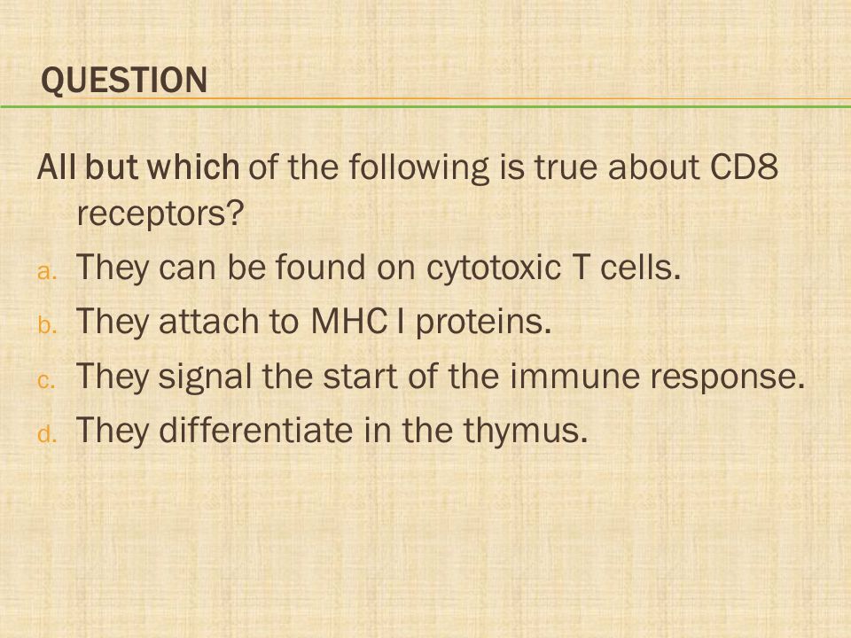 Question All but which of the following is true about CD8 receptors They can be found on cytotoxic T cells.