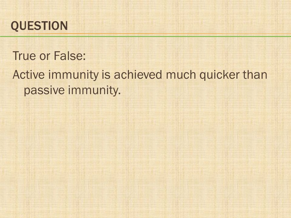 Question True or False: Active immunity is achieved much quicker than passive immunity.