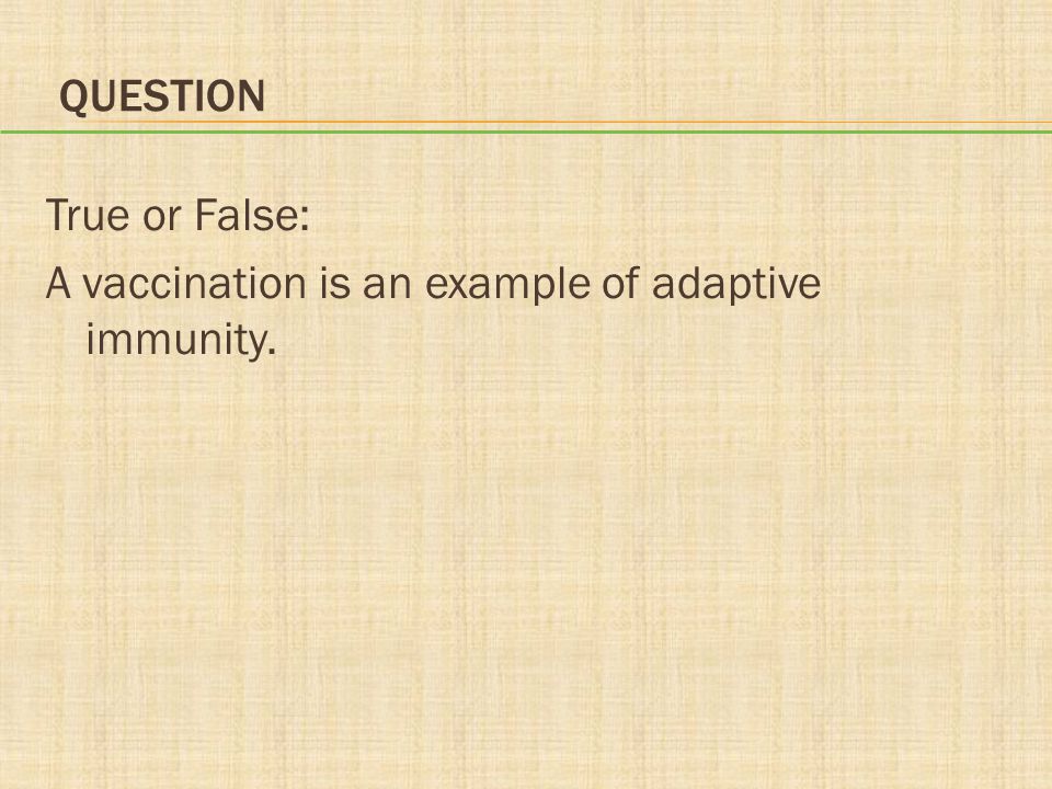 Question True or False: A vaccination is an example of adaptive immunity.