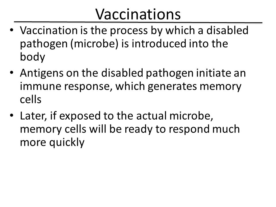 Vaccinations Vaccination is the process by which a disabled pathogen (microbe) is introduced into the body.