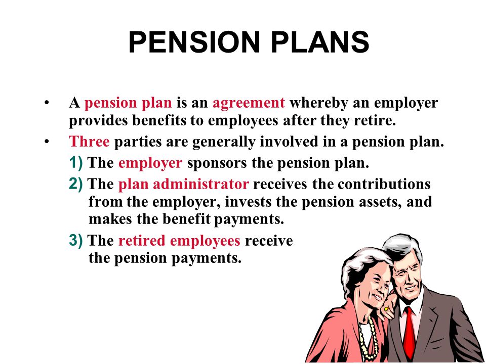 PENSION PLANS A pension plan is an agreement whereby an employer provides benefits to employees after they retire.
