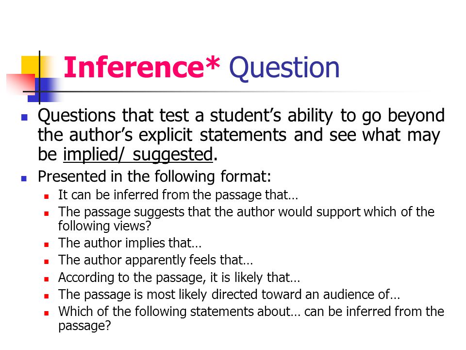 Inference* Question Questions that test a student’s ability to go beyond the author’s explicit statements and see what may be implied/ suggested.
