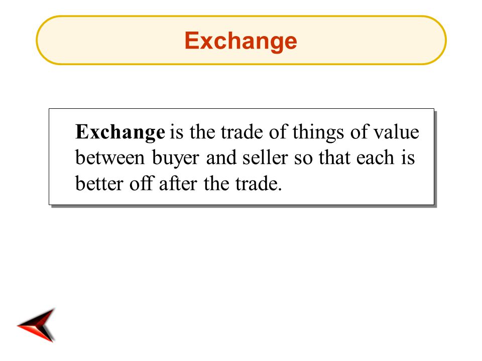 Exchange Exchange is the trade of things of value between buyer and seller so that each is better off after the trade.