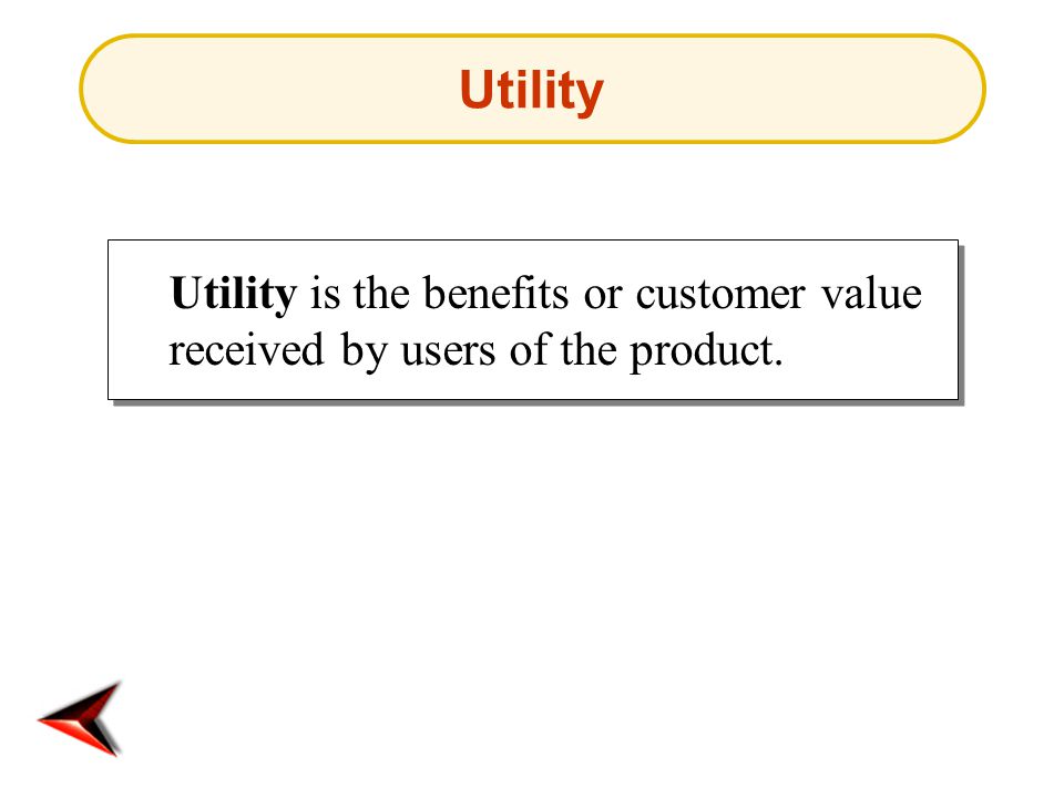 Utility Utility is the benefits or customer value received by users of the product.