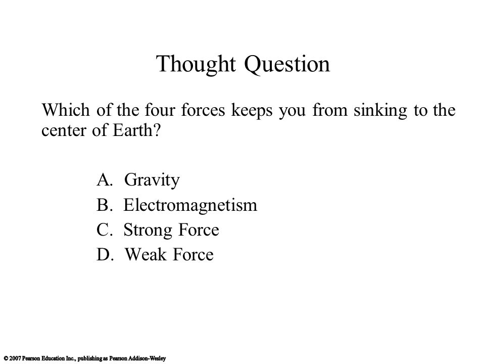 Thought Question Which of the four forces keeps you from sinking to the center of Earth A. Gravity.