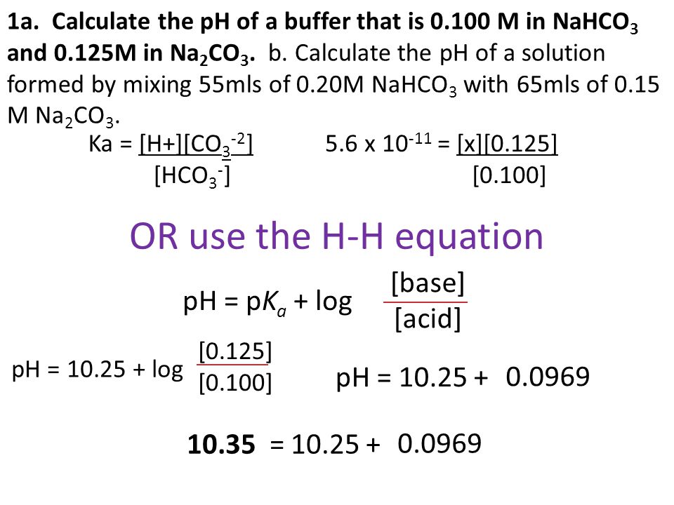 OR use the H-H equation [base] pH = pKa + log [acid] pH =