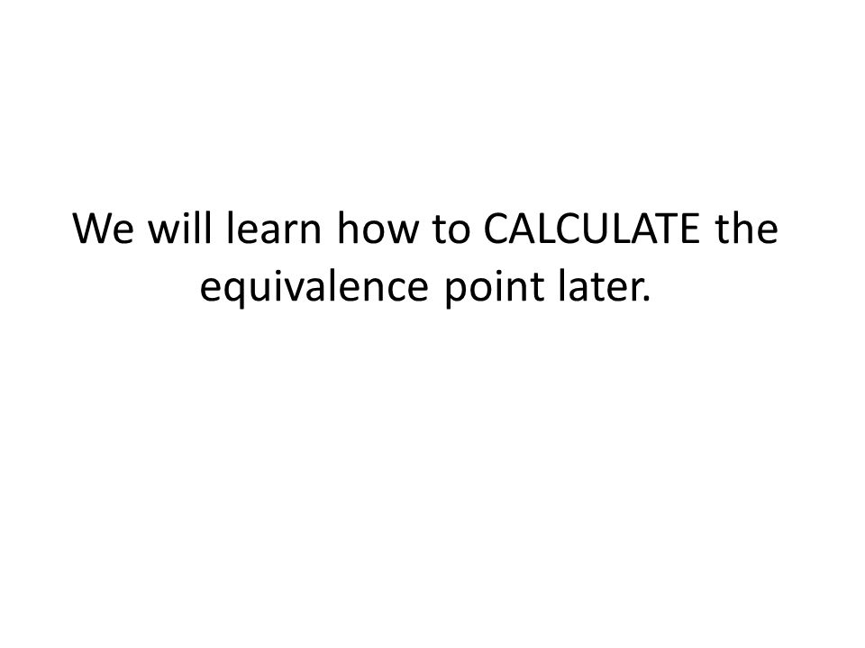 We will learn how to CALCULATE the equivalence point later.