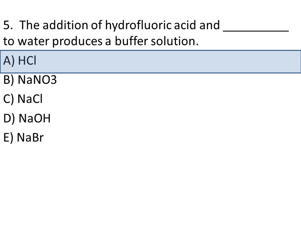 5. The addition of hydrofluoric acid and __________ to water produces a buffer solution.