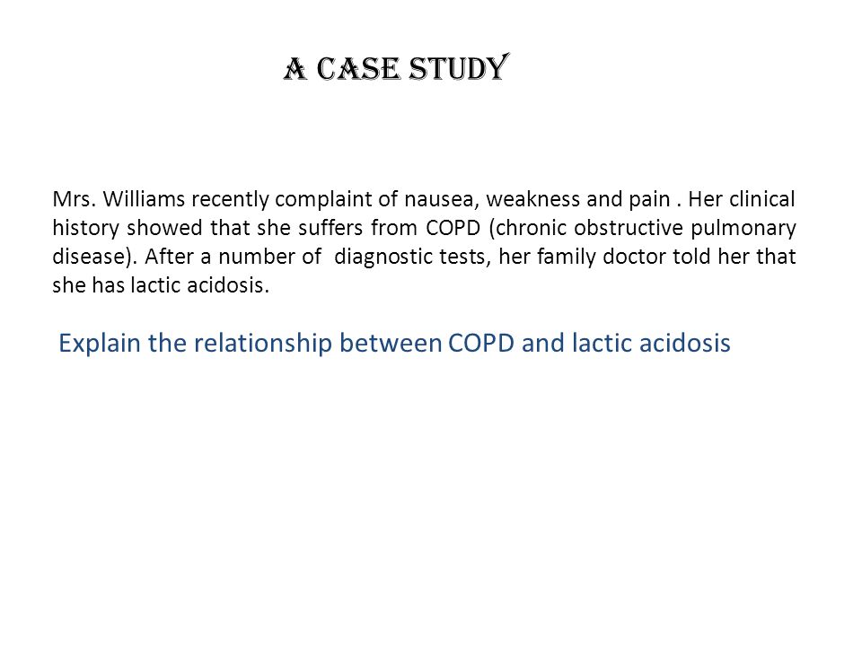 A CASE STUDY Explain the relationship between COPD and lactic acidosis