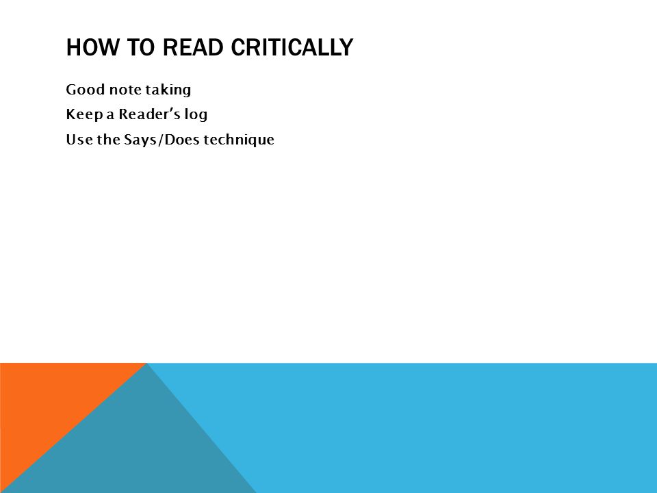 How to read critically Good note taking Keep a Reader’s log Use the Says/Does technique