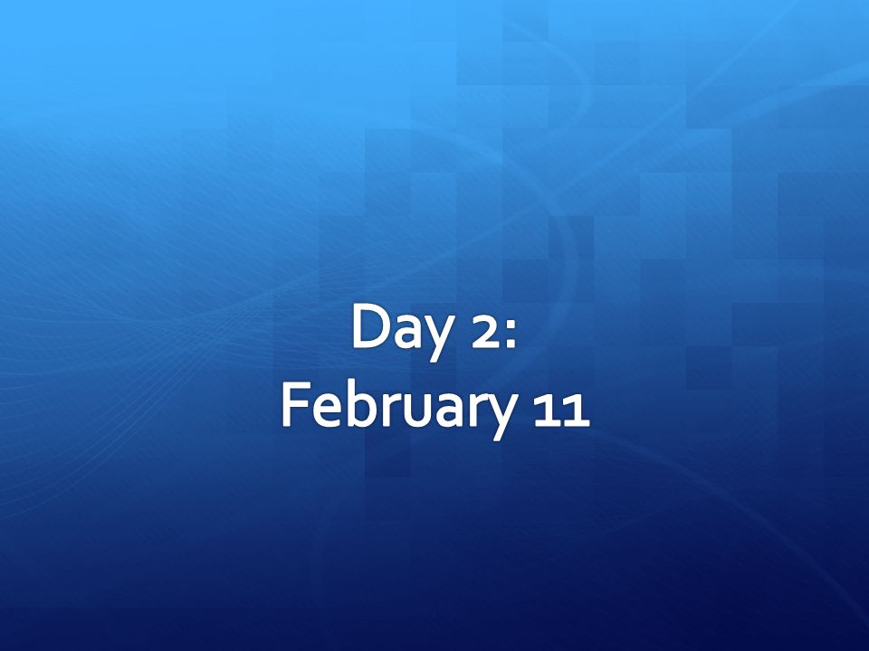 Day 2: February 11