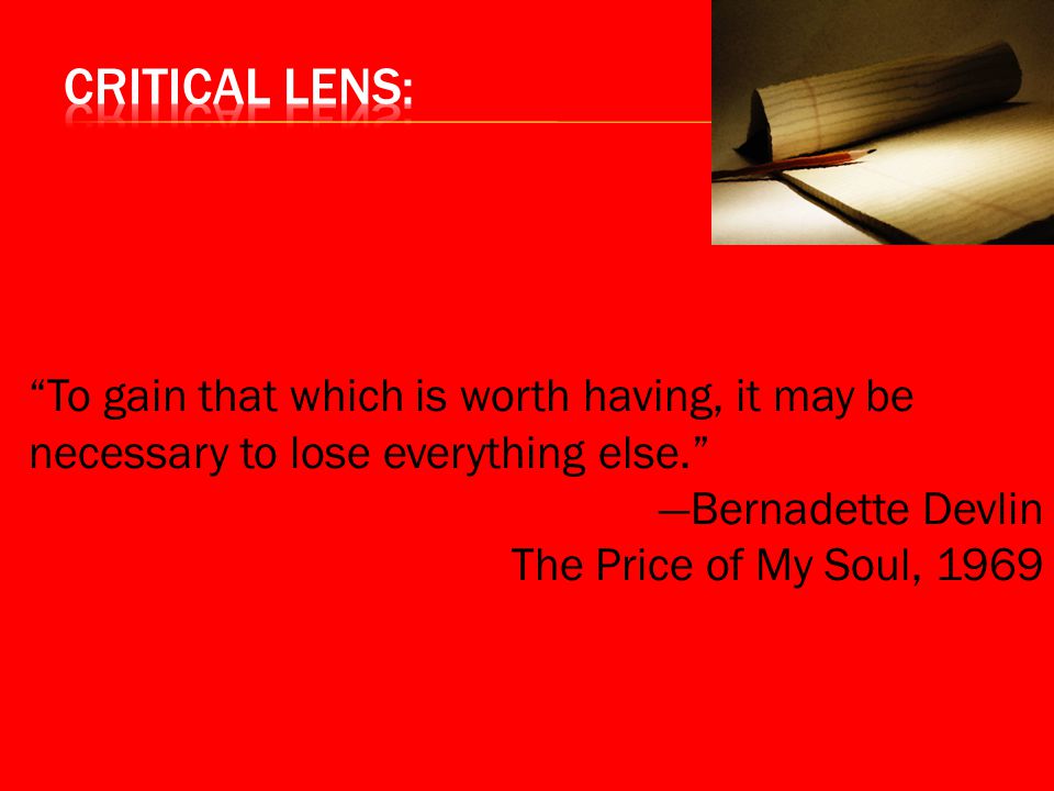 Critical Lens: To gain that which is worth having, it may be necessary to lose everything else. —Bernadette Devlin.