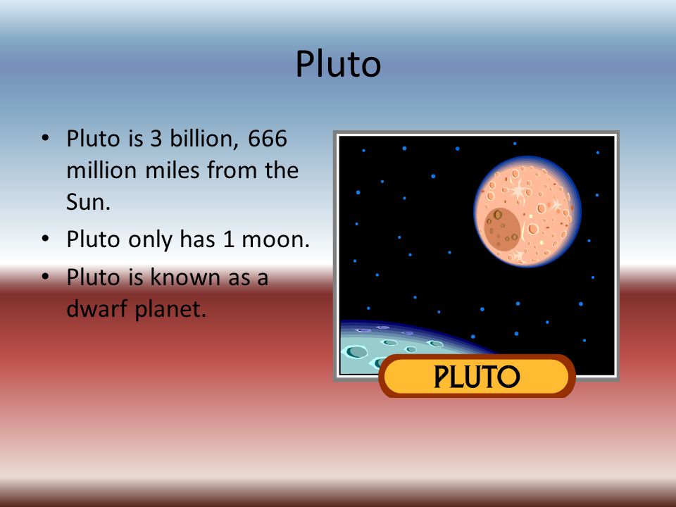 Pluto Pluto is 3 billion, 666 million miles from the Sun.