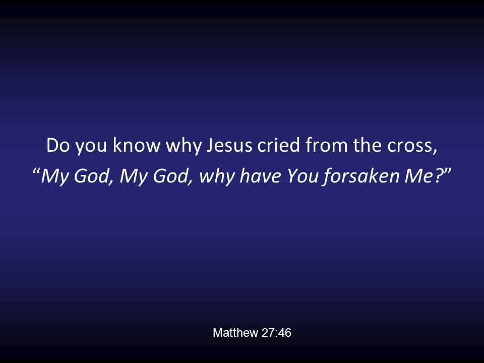 Do you know why Jesus cried from the cross,