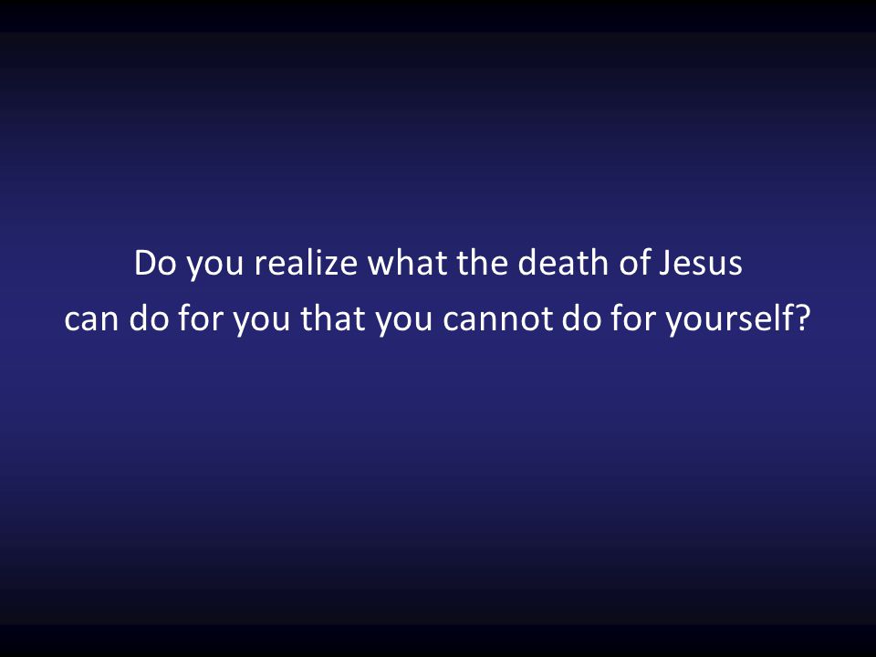 Do you realize what the death of Jesus