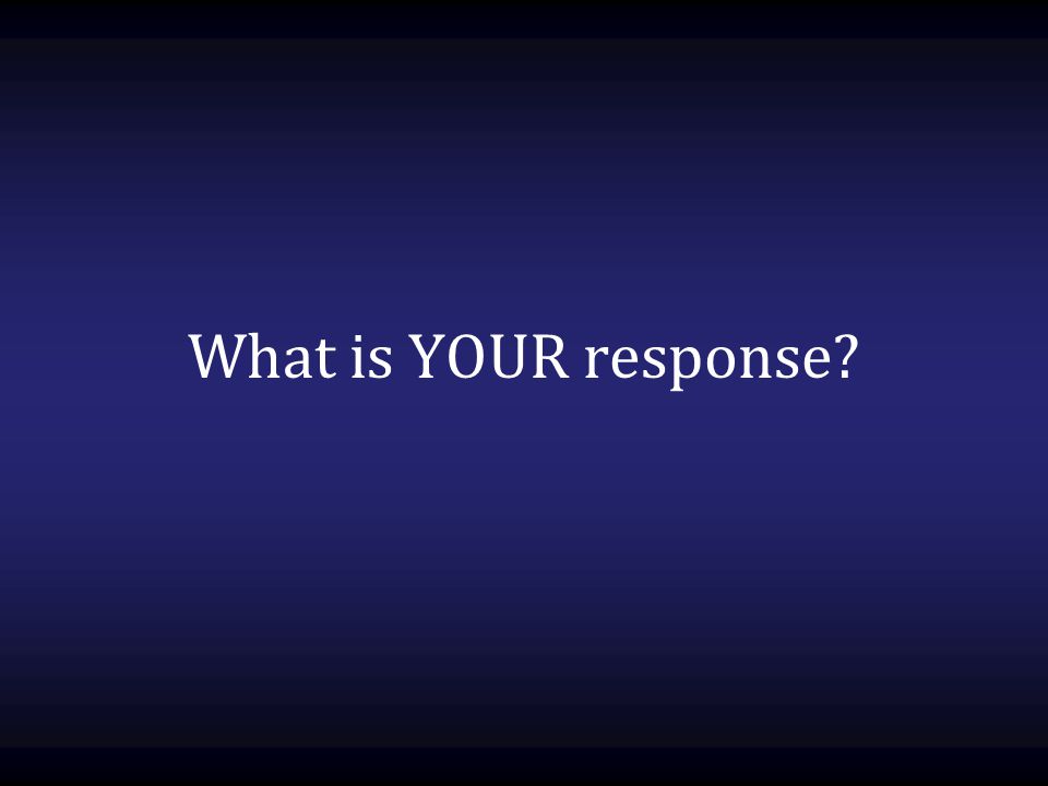 What is YOUR response