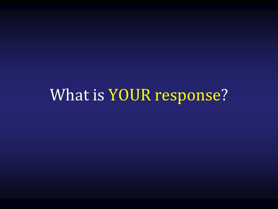 What is YOUR response