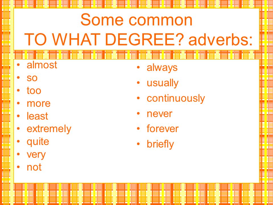 Some common TO WHAT DEGREE adverbs: