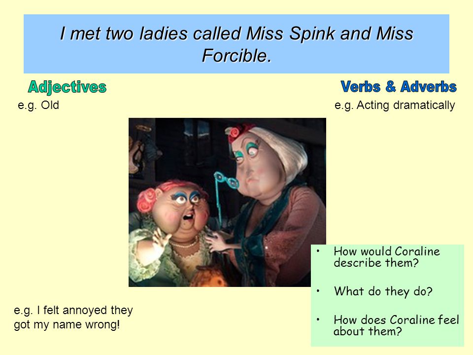 I met two ladies called Miss Spink and Miss Forcible. 