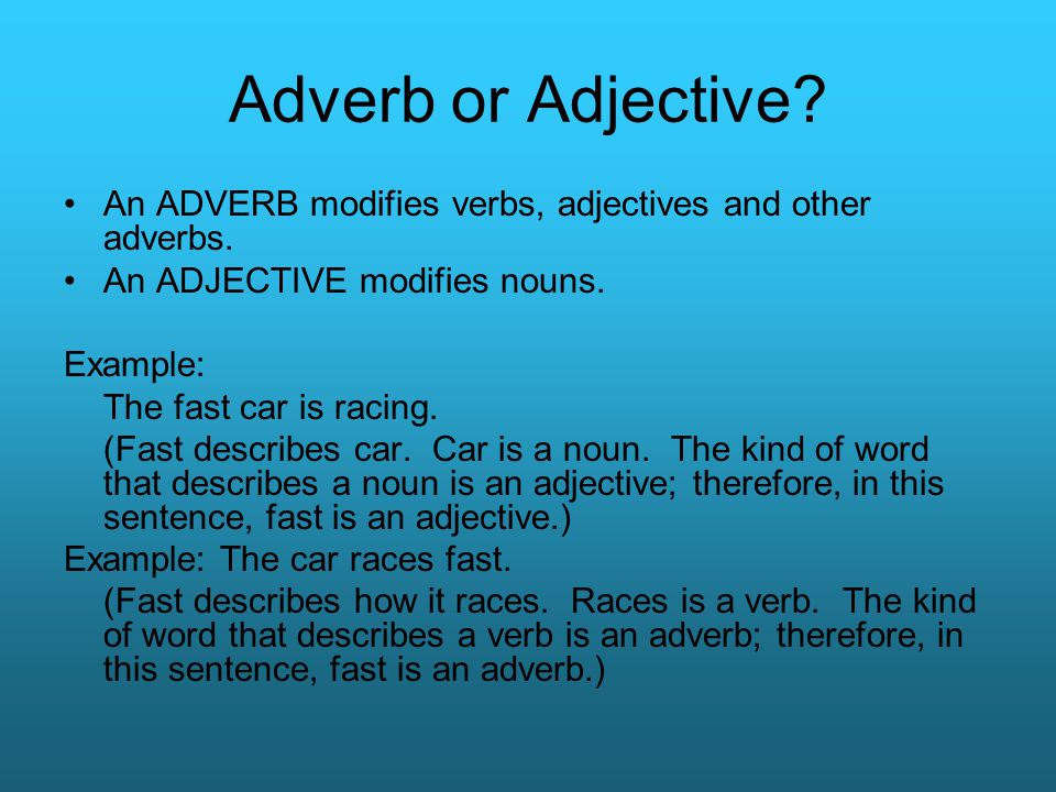 Adverb or Adjective An ADVERB modifies verbs, adjectives and other adverbs. An ADJECTIVE modifies nouns.