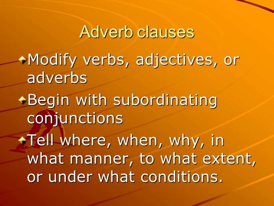 Adverb clauses Modify verbs, adjectives, or adverbs
