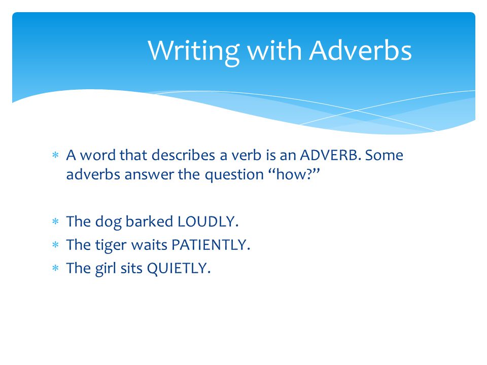 Writing with Adverbs A word that describes a verb is an ADVERB. Some adverbs answer the question how