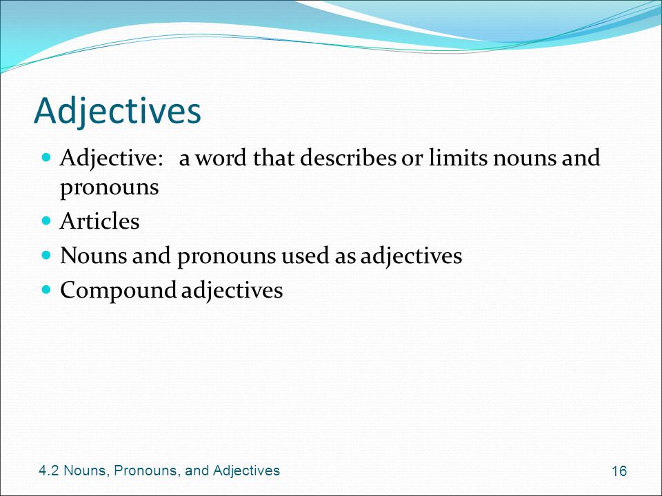 Adjectives Adjective: a word that describes or limits nouns and pronouns. Articles. Nouns and pronouns used as adjectives.