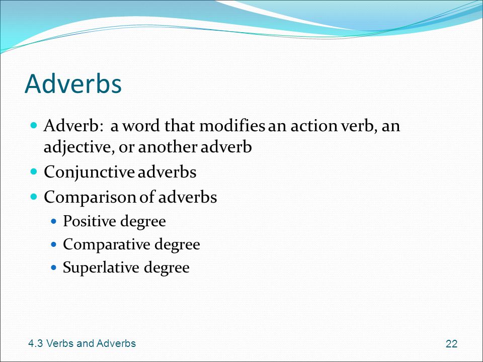 Adverbs Adverb: a word that modifies an action verb, an adjective, or another adverb. Conjunctive adverbs.